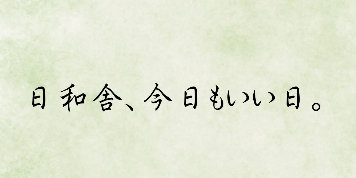 日和舎、今日もいい日。